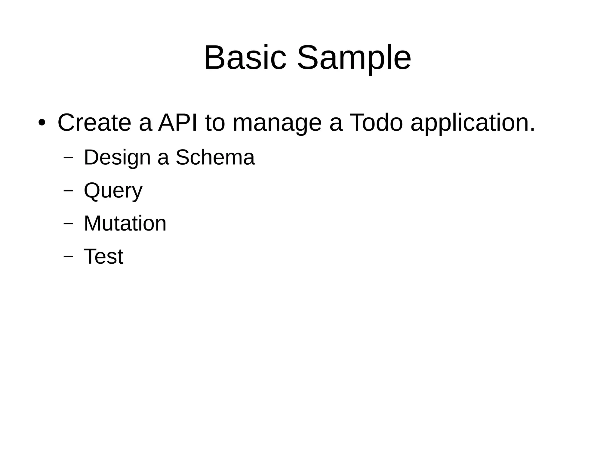 Basic Sample
● Create a API to manage a Todo application.
– Design a Schema
– Query
– Mutation
– Test
 