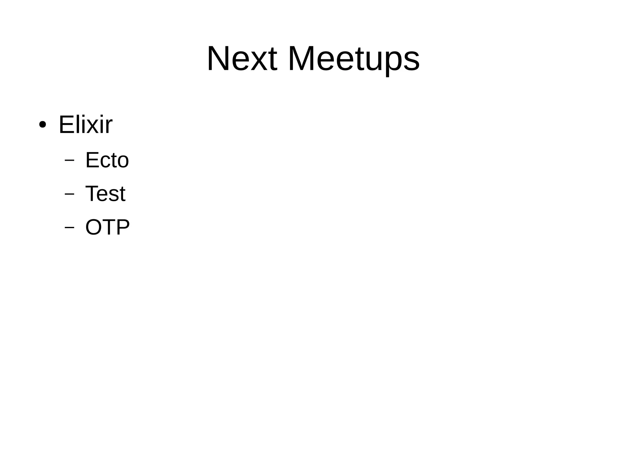 Next Meetups
● Elixir
– Ecto
– Test
– OTP
 