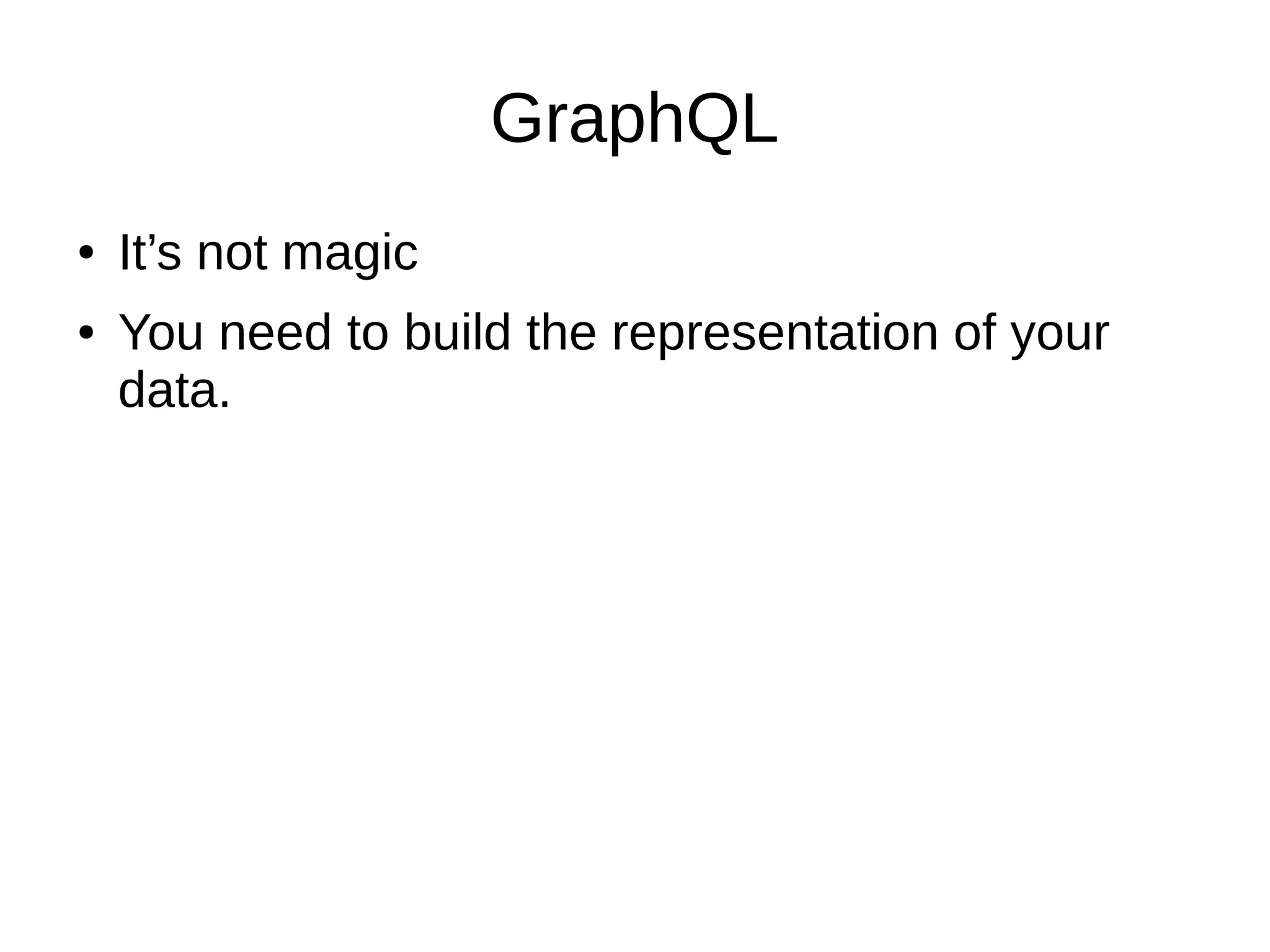 GraphQL
● It’s not magic
● You need to build the representation of your
data.
 