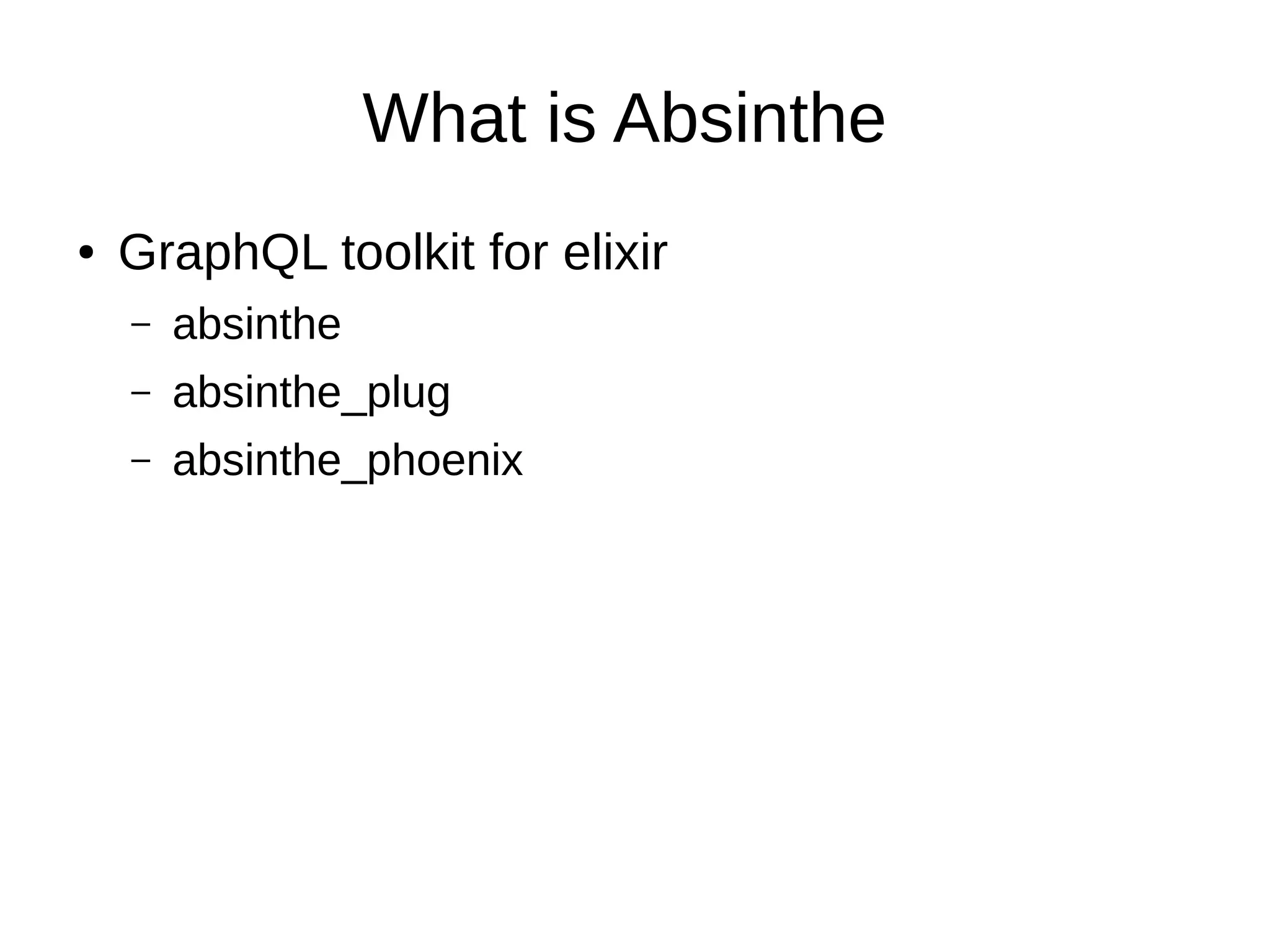 What is Absinthe
● GraphQL toolkit for elixir
– absinthe
– absinthe_plug
– absinthe_phoenix
 