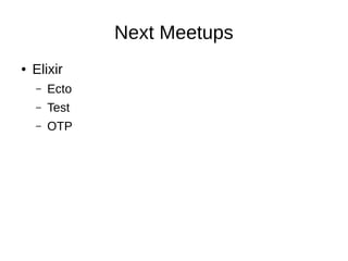 Next Meetups
● Elixir
– Ecto
– Test
– OTP
 