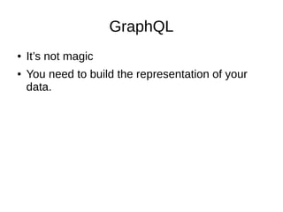 GraphQL
● It’s not magic
● You need to build the representation of your
data.
 