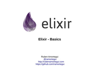 Ruben Amortegui
@ramortegui
http://rubenamortegui.com
https://github.com/ramortegui
Elixir - Basics
 