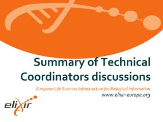 European Life Sciences Infrastructure for Biological Information
www.elixir-europe.org
Summary of Technical
Coordinators discussions
 