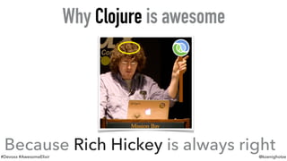 #Devoxx #AwesomeElixir @koenighotze
Why Clojure is awesome
Because Rich Hickey is always right
 