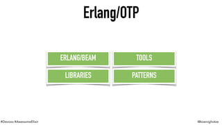 #Devoxx #AwesomeElixir @koenighotze
Erlang/OTP
ERLANG/BEAM TOOLS
LIBRARIES PATTERNS
 
