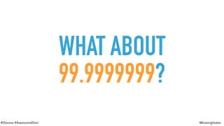 #Devoxx #AwesomeElixir @koenighotze
WHAT ABOUT
99.9999999?
 