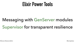 #Devoxx #AwesomeElixir @koenighotze
Elixir Power Tools
Messaging with GenServer modules
Supervisor for transparent resilience
 