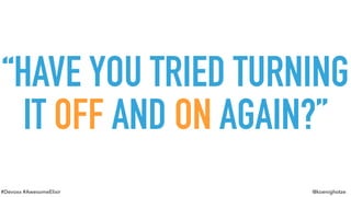 #Devoxx #AwesomeElixir @koenighotze
“HAVE YOU TRIED TURNING
IT OFF AND ON AGAIN?”
 