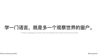 #Devoxx #AwesomeElixir @koenighotze
学⼀一⻔门语⾔言，就是多⼀一个观察世界的窗户。
To learn a language is to have one more window from which to look at the world
 