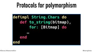 #Devoxx #AwesomeElixir @koenighotze
Protocols for polymorphism
defimpl String.Chars do
def to_string(bitmap),
for: [Bitmap] do
…
end
end
 