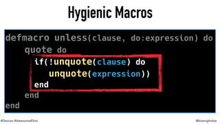 #Devoxx #AwesomeElixir @koenighotze
Hygienic Macros
defmacro unless(clause, do:expression) do
quote do
if(!unquote(clause) do
unquote(expression))
end
end
end
 
