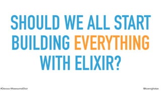 #Devoxx #AwesomeElixir @koenighotze
SHOULD WE ALL START
BUILDING EVERYTHING
WITH ELIXIR?
 