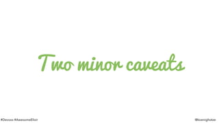#Devoxx #AwesomeElixir @koenighotze
Two minor caveats
 