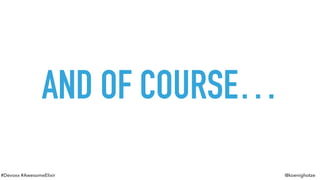 #Devoxx #AwesomeElixir @koenighotze
AND OF COURSE…
 