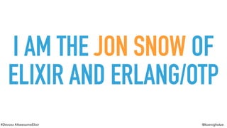 #Devoxx #AwesomeElixir @koenighotze
I AM THE JON SNOW OF
ELIXIR AND ERLANG/OTP
 