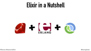 #Devoxx #AwesomeElixir @koenighotze
Elixir in a Nutshell
+
Elixir in a Nutshell
+
 