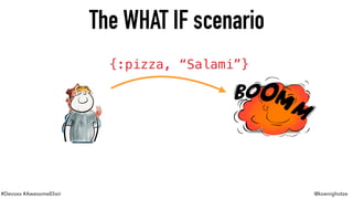 #Devoxx #AwesomeElixir @koenighotze
The WHAT IF scenario
{:pizza, “Salami”}
 