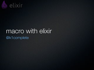 macro with elixir
@k1complete
 