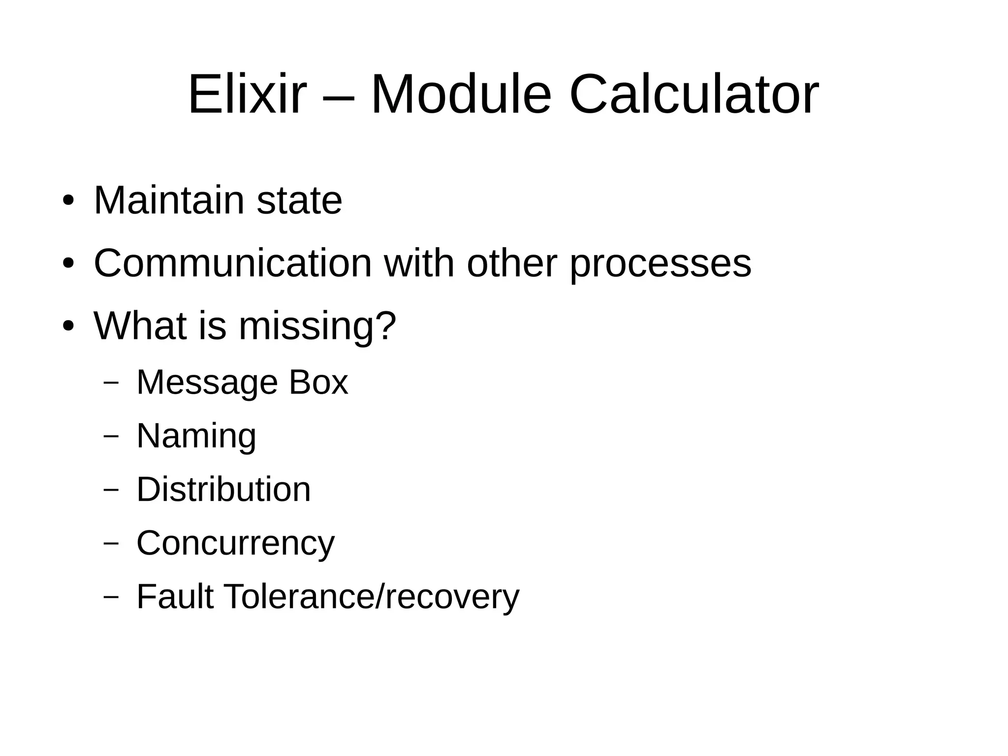 Elixir – Module Calculator
● Maintain state
● Communication with other processes
● What is missing?
– Message Box
– Naming
– Distribution
– Concurrency
– Fault Tolerance/recovery
 