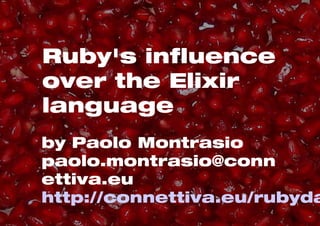 Ruby's influence 
over the Elixir 
language 
by Paolo Montrasio 
paolo.montrasio@conn 
ettiva.eu 
http://connettiva.eu/rubyday 
 