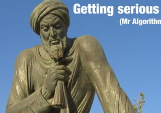 Getting serious 
(Mr Algorithm) 
 