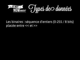 Les binaires : séquence d’entiers (0-255 / 8 bits)
placée entre << et >>
 