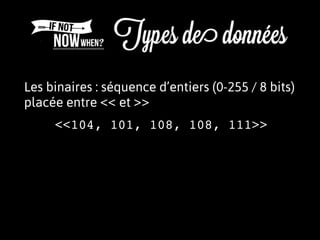 Les binaires : séquence d’entiers (0-255 / 8 bits)
placée entre << et >>
<<104, 101, 108, 108, 111>>
 