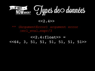<<2.4>>
<<2.4:float>> =
<<64, 3, 51, 51, 51, 51, 51, 51>>
** (ArgumentError) argument error
:erl_eval.expr/3
 