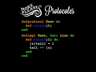 defprotocol Test do
def circle(l)
end
defimpl Test, for: List do
def circle(l) do
[x|tail] = l
tail ++ [x]
end
end
 