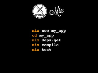 Mix
mix new my_app
cd my_app
mix deps.get
mix compile
mix test
 