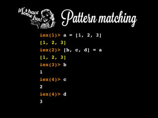 iex(1)> a = [1, 2, 3]
[1, 2, 3]
iex(2)> [b, c, d] = a
[1, 2, 3]
iex(3)> b
1
iex(4)> c
2
iex(4)> d
3
 