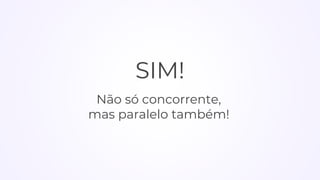 SIM!
Não só concorrente,
mas paralelo também!
 