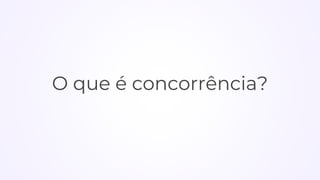 O que é concorrência?
 