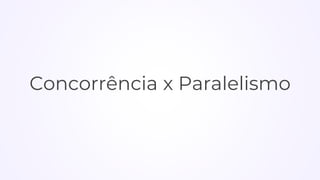 Concorrência x Paralelismo
 