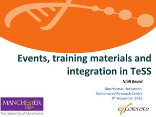 Events, training materials and
integration in TeSS
Niall Beard
Bioschemas Hackathon,
Rothamsted Research Centre
9th November 2016
 