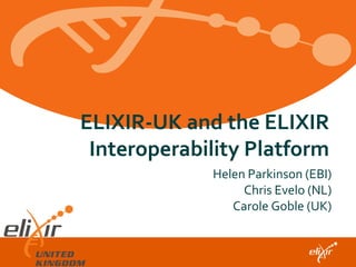 ELIXIR-UK and the ELIXIR
Interoperability Platform
Helen Parkinson (EBI)
Chris Evelo (NL)
Carole Goble (UK)
 