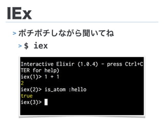 IEx
> ポチポチしながら聞いてね
> $ iex
 