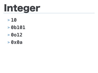 Integer
> 10
> 0b101
> 0o12
> 0x0a
 