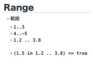 Range
> 範囲
> 1..3
> 4..-5
> 1.2 .. 3.8
> (1.5 in 1.2 .. 3.8) == true
 