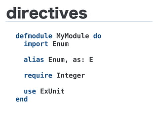 directives
defmodule MyModule do
import Enum
alias Enum, as: E
require Integer
use ExUnit
end
 