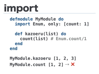 import
defmodule MyModule do
import Enum, only: [count: 1]
def kazoeru(list) do
count(list) # Enum.count/1
end
end
MyModule.kazoeru [1, 2, 3]
MyModule.count [1, 2] → ❌
 