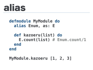 alias
defmodule MyModule do
alias Enum, as: E
def kazoeru(list) do
E.count(list) # Enum.count/1
end
end
MyModule.kazoeru [1, 2, 3]
 