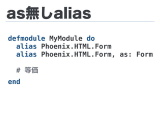 as無しalias
defmodule MyModule do
alias Phoenix.HTML.Form
alias Phoenix.HTML.Form, as: Form
# 等価
end
 
