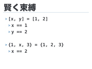 賢く束縛
> [x, y] = [1, 2]
> x == 1
> y == 2
> {1, x, 3} = {1, 2, 3}
> x == 2
 