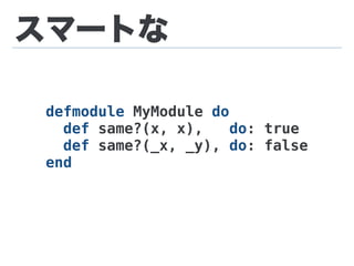 スマートな
defmodule MyModule do
def same?(x, x), do: true
def same?(_x, _y), do: false
end
 