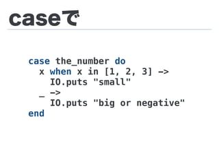 caseで
case the_number do
x when x in [1, 2, 3] ->
IO.puts "small"
_ ->
IO.puts "big or negative"
end
 