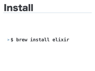 Install
> $ brew install elixir
 