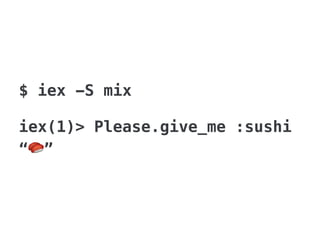 $ iex -S mix
iex(1)> Please.give_me :sushi
“🍣”
 