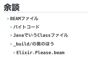 余談
> BEAMファイル
> バイトコード
> JavaでいうClassファイル
> _build/の奥のほう
> Elixir.Please.beam
 